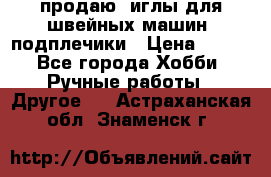 продаю  иглы для швейных машин, подплечики › Цена ­ 100 - Все города Хобби. Ручные работы » Другое   . Астраханская обл.,Знаменск г.